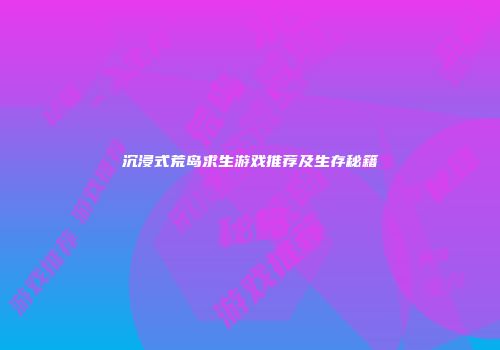 沉浸式荒岛求生游戏推荐及生存秘籍