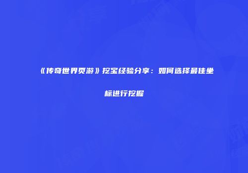 《传奇世界页游》挖宝经验分享：如何选择最佳坐标进行挖掘