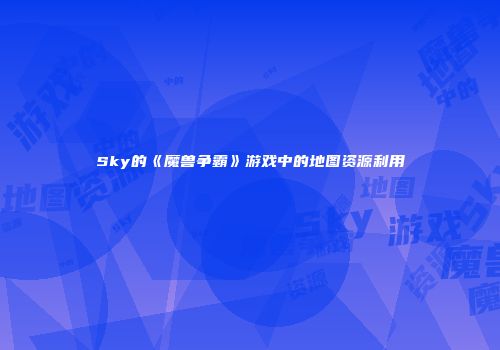 Sky的《魔兽争霸》游戏中的地图资源利用