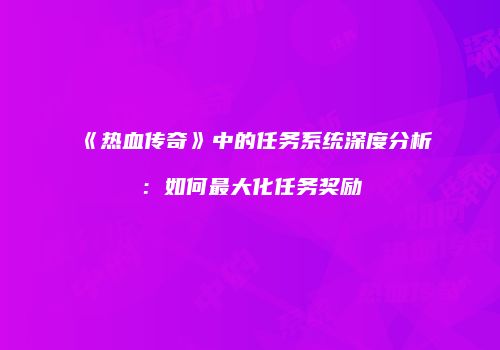 《热血传奇》中的任务系统深度分析：如何最大化任务奖励