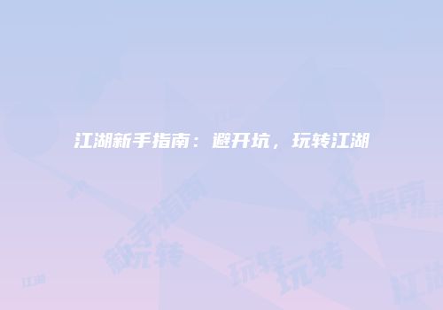 江湖新手指南：避开坑，玩转江湖