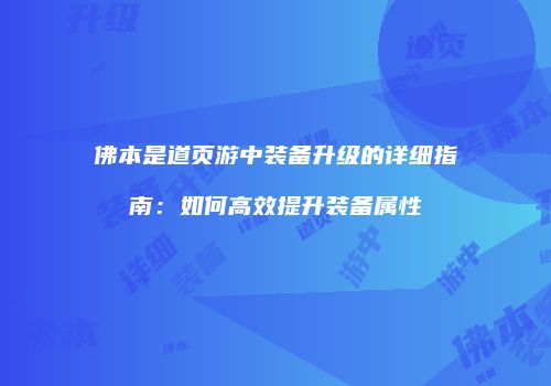 佛本是道页游中装备升级的详细指南：如何高效提升装备属性