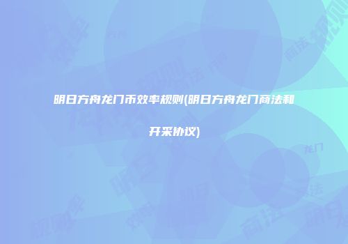 明日方舟龙门币效率规则(明日方舟龙门商法和开采协议)