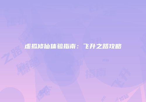 虚拟修仙体验指南：飞升之路攻略