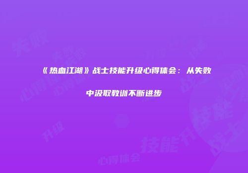 《热血江湖》战士技能升级心得体会：从失败中汲取教训不断进步