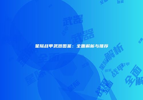 星际战甲武器图鉴：全面解析与推荐