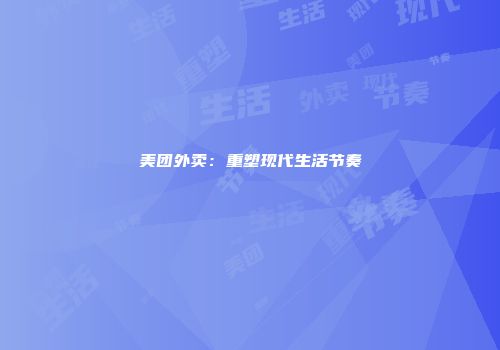 美团外卖：重塑现代生活节奏