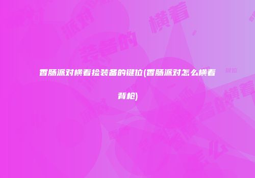 香肠派对横着捡装备的键位(香肠派对怎么横着背枪)