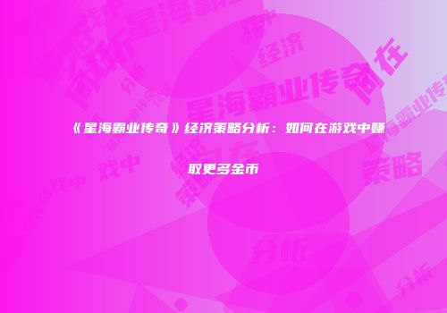 《星海霸业传奇》经济策略分析：如何在游戏中赚取更多金币