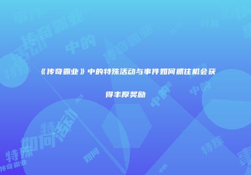 《传奇霸业》中的特殊活动与事件如何抓住机会获得丰厚奖励