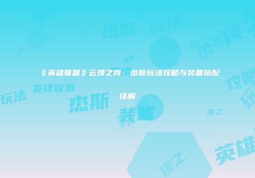 《英雄联盟》云顶之弈：杰斯玩法攻略与装备搭配详解