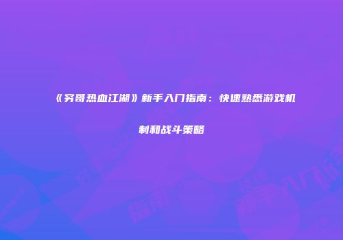 《穷哥热血江湖》新手入门指南：快速熟悉游戏机制和战斗策略