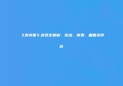 《逆水寒》游戏全解析：玩法、背景、画面及评价