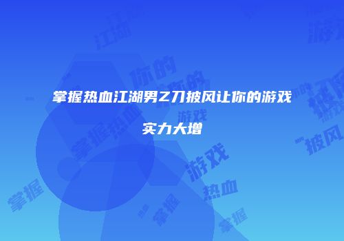 掌握热血江湖男Z刀披风让你的游戏实力大增