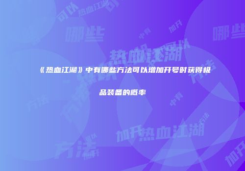 《热血江湖》中有哪些方法可以增加开号时获得极品装备的概率