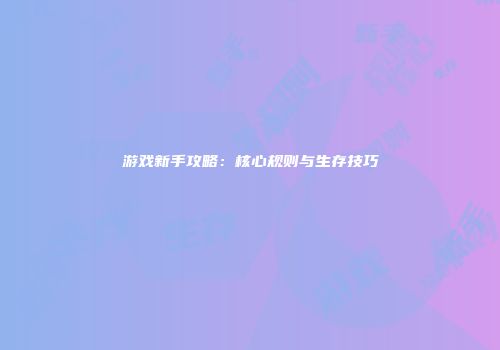 游戏新手攻略：核心规则与生存技巧