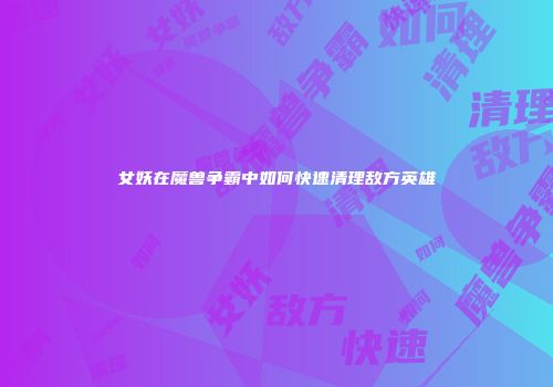 女妖在魔兽争霸中如何快速清理敌方英雄