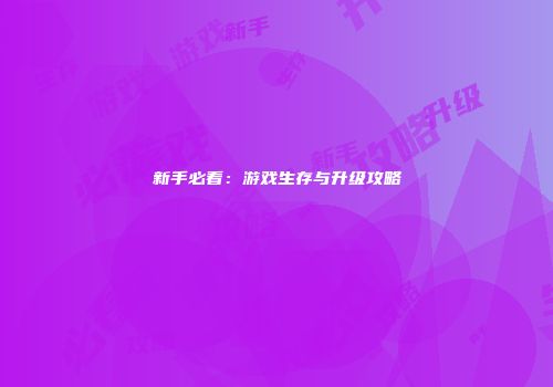 新手必看：游戏生存与升级攻略