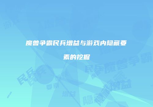 魔兽争霸民兵增益与游戏内隐藏要素的挖掘