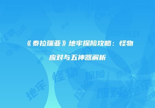 《泰拉瑞亚》地牢探险攻略：怪物应对与五神器解析