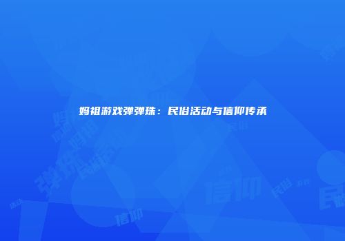 妈祖游戏弹弹珠：民俗活动与信仰传承