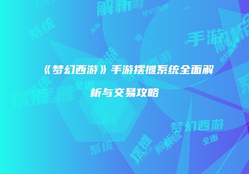 《梦幻西游》手游摆摊系统全面解析与交易攻略