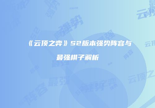 《云顶之弈》S2版本强势阵容与最强棋子解析