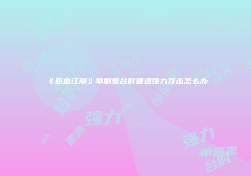 《热血江湖》单刷鬼台时遭遇强力攻击怎么办