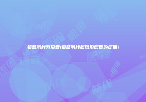 碧蓝航线有语音(碧蓝航线舰娘没配音的原因)