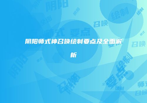 阴阳师式神召唤绘制要点及全面解析