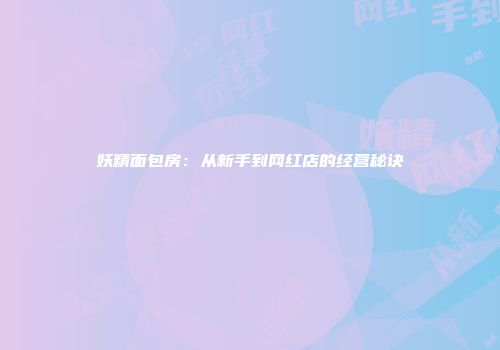 妖精面包房：从新手到网红店的经营秘诀