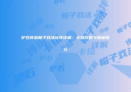 炉石传说帽子戏法伙伴详解：卡组攻略与强度排行