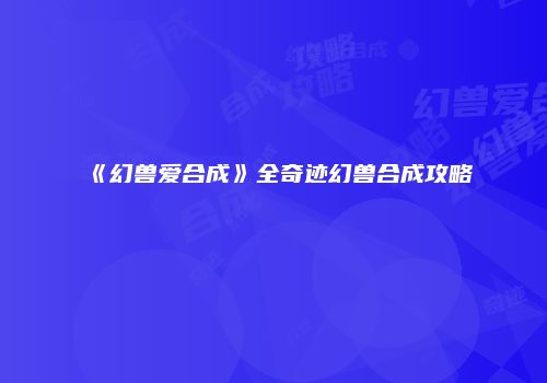 《幻兽爱合成》全奇迹幻兽合成攻略