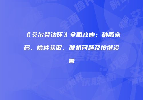 《艾尔登法环》全面攻略：破解密码、信件获取、联机问题及按键设置