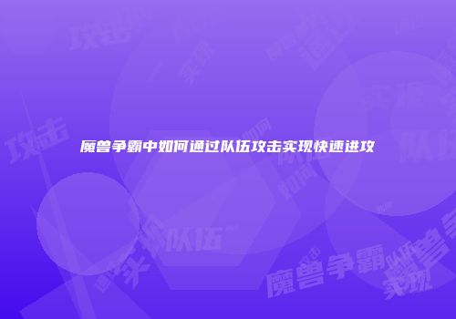 魔兽争霸中如何通过队伍攻击实现快速进攻