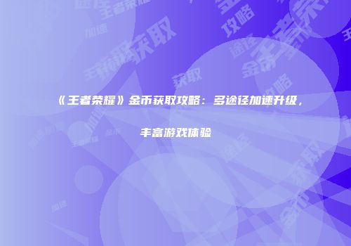 《王者荣耀》金币获取攻略：多途径加速升级，丰富游戏体验