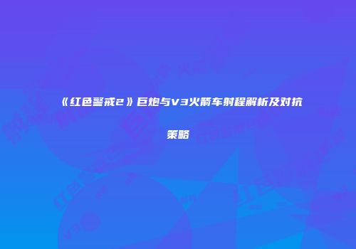 《红色警戒2》巨炮与V3火箭车射程解析及对抗策略