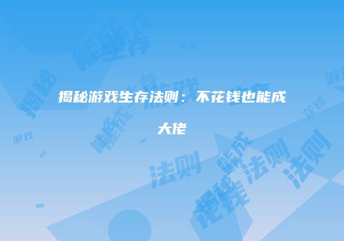 揭秘游戏生存法则：不花钱也能成大佬