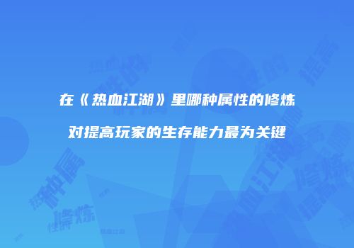 在《热血江湖》里哪种属性的修炼对提高玩家的生存能力最为关键