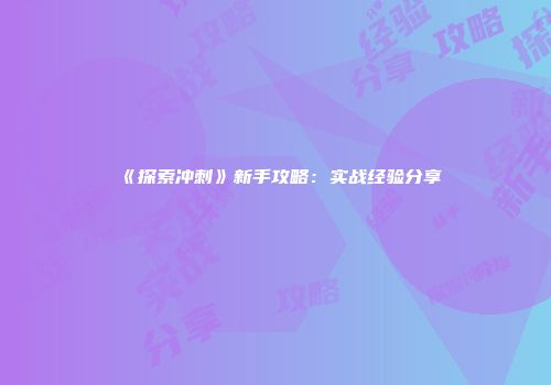 《探索冲刺》新手攻略：实战经验分享