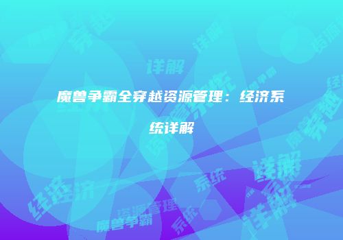 魔兽争霸全穿越资源管理：经济系统详解