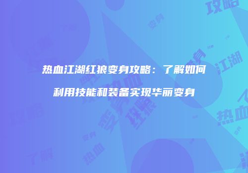 热血江湖红狼变身攻略：了解如何利用技能和装备实现华丽变身