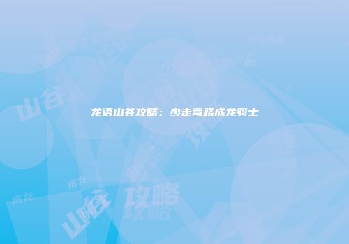 龙语山谷攻略：少走弯路成龙骑士
