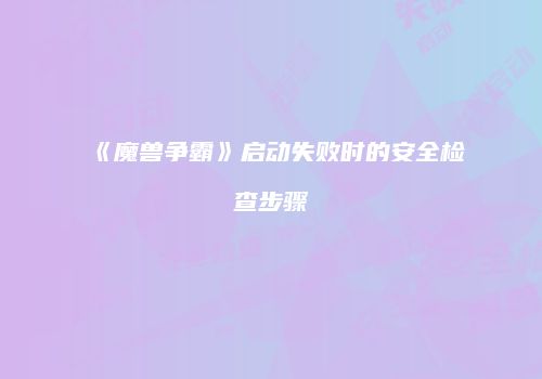 《魔兽争霸》启动失败时的安全检查步骤