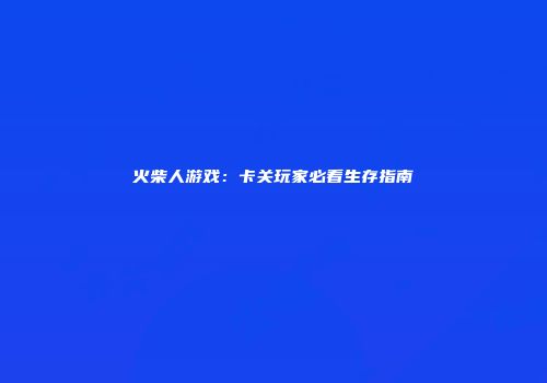 火柴人游戏：卡关玩家必看生存指南