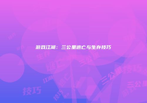 游戏江湖：三公里逃亡与生存技巧