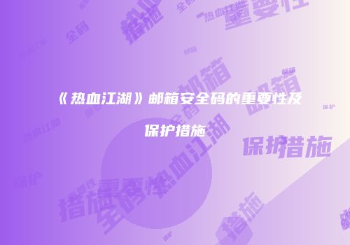 《热血江湖》邮箱安全码的重要性及保护措施