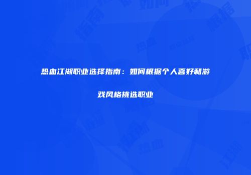 热血江湖职业选择指南：如何根据个人喜好和游戏风格挑选职业