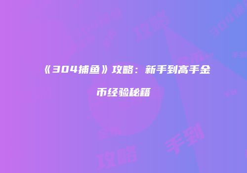 《304捕鱼》攻略：新手到高手金币经验秘籍