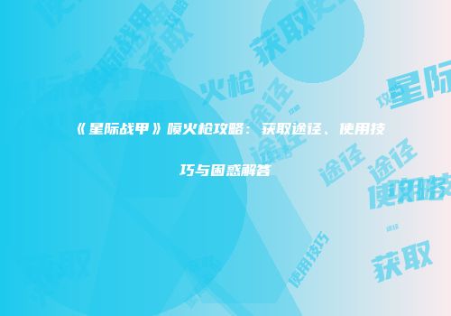 《星际战甲》喷火枪攻略：获取途径、使用技巧与困惑解答